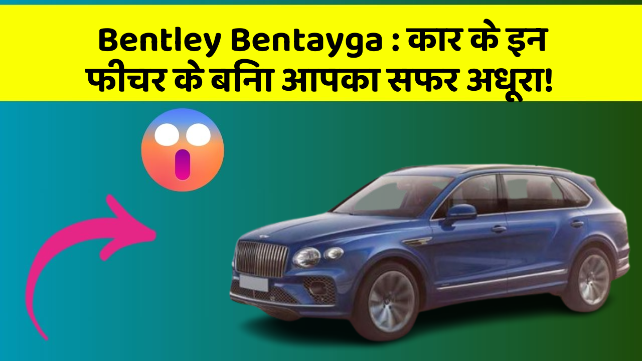 Bentley Bentayga: कार के इन फीचर के बिना आपका सफर अधूरा!
