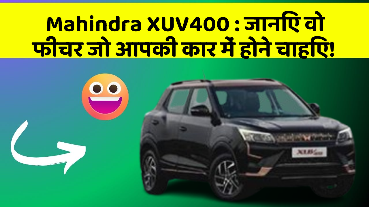 Mahindra XUV400:जानिए वो फीचर जो आपकी कार में होने चाहिए!