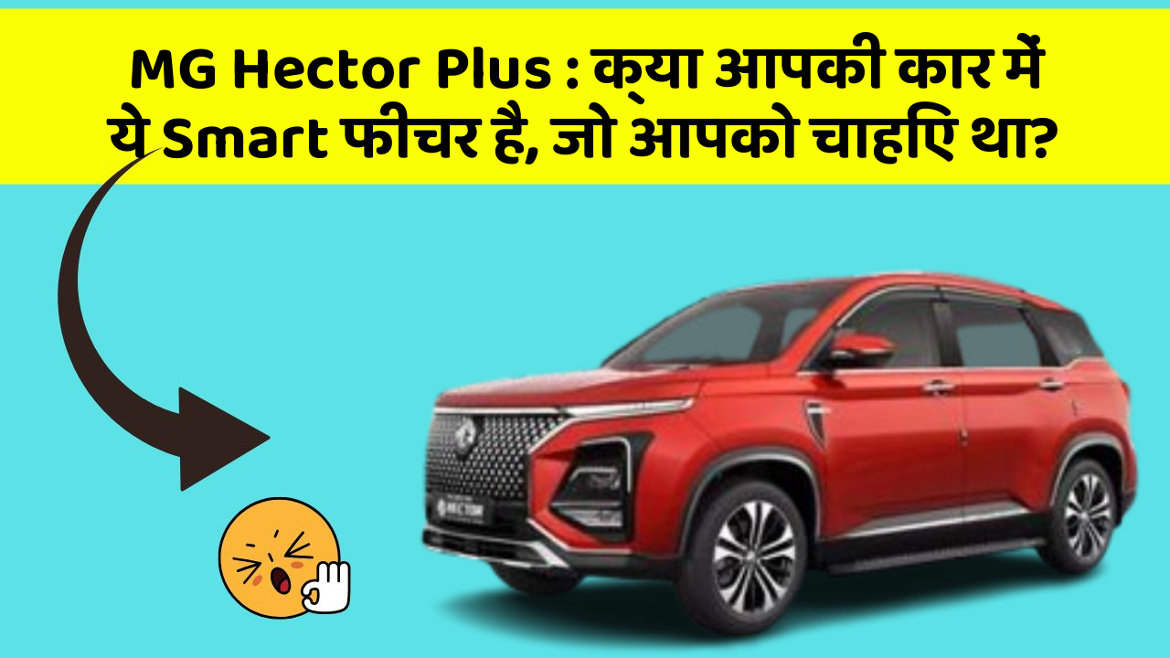 MG Hector Plus: क्या आपकी कार में ये Smart फीचर है, जो आपको चाहिए था?