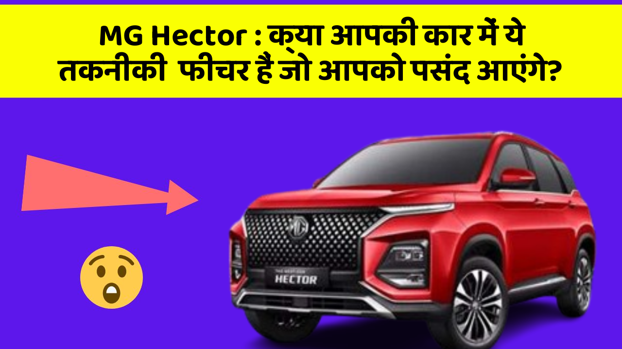 MG Hector: क्या आपकी कार में ये तकनीकी  फीचर हैं जो आपको पसंद आएंगे?
