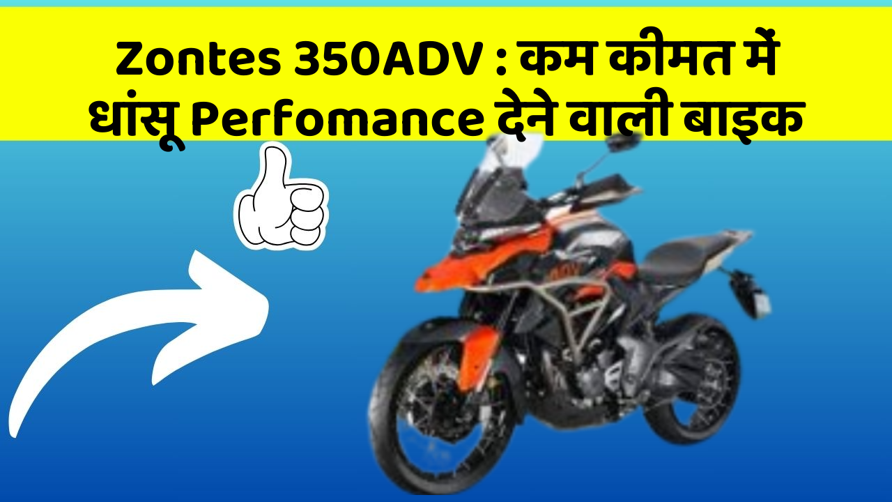 Zontes 350ADV : कम कीमत में धांसू Perfomance देने वाली बाइक