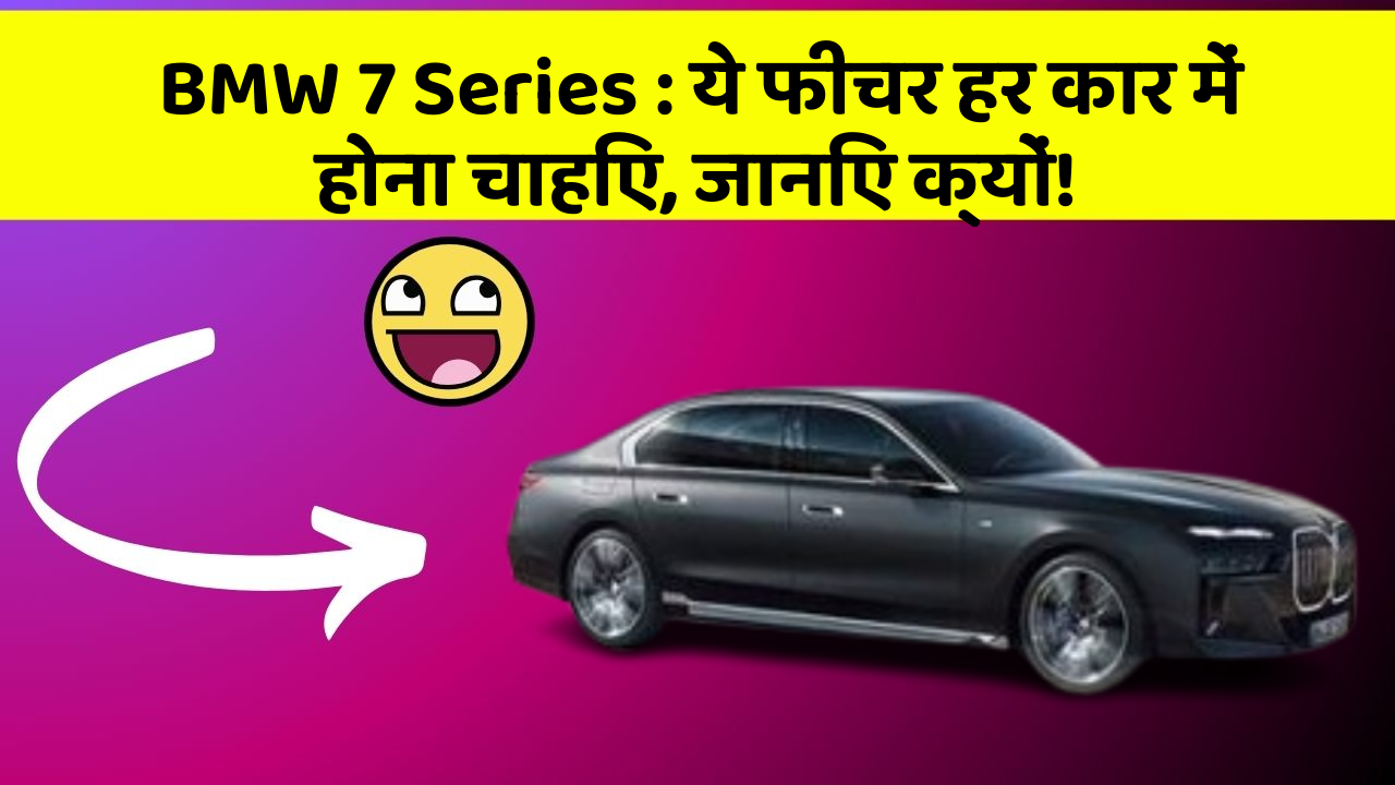 BMW 7 Series: ये फीचर हर कार में होना चाहिए, जानिए क्यों!