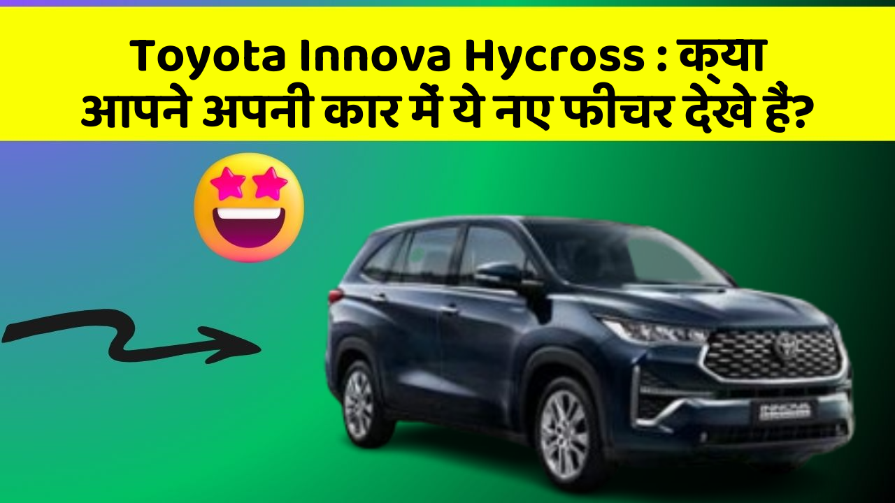 Toyota Innova Hycross: क्या आपने अपनी कार में ये नए फीचर देखे हैं?