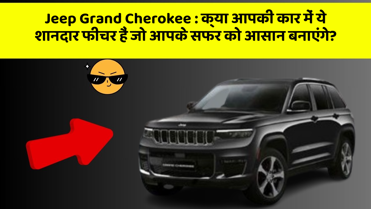 Jeep Grand Cherokee: क्या आपकी कार में ये शानदार फीचर हैं जो आपके सफर को आसान बनाएंगे?