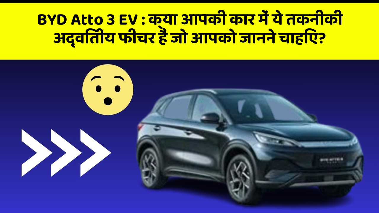 BYD Atto 3 EV: क्या आपकी कार में ये तकनीकी अद्वितीय फीचर हैं जो आपको जानने चाहिए?