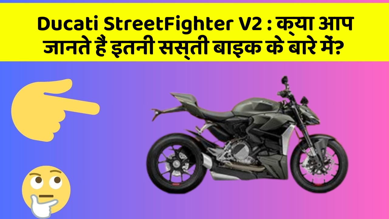 Ducati StreetFighter V2: क्या आप जानते हैं इतनी सस्ती बाइक के बारे में?