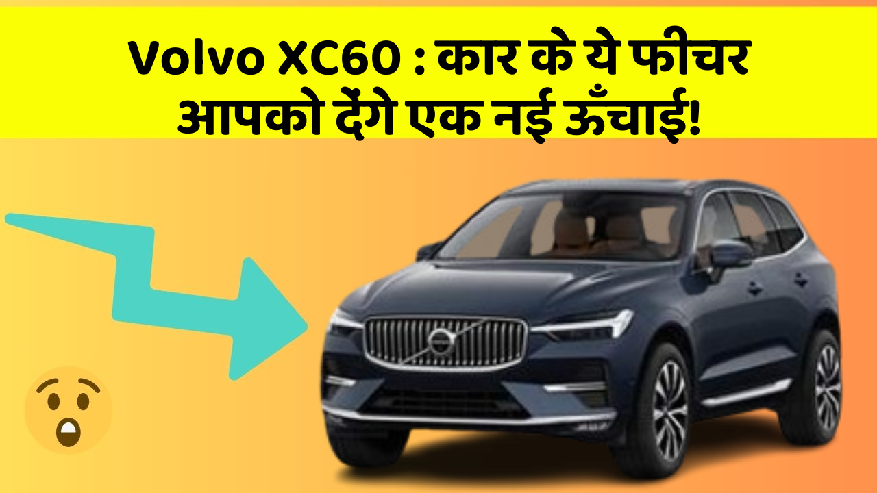 Volvo XC60 : कार के ये फीचर आपको देंगे एक नई ऊँचाई!