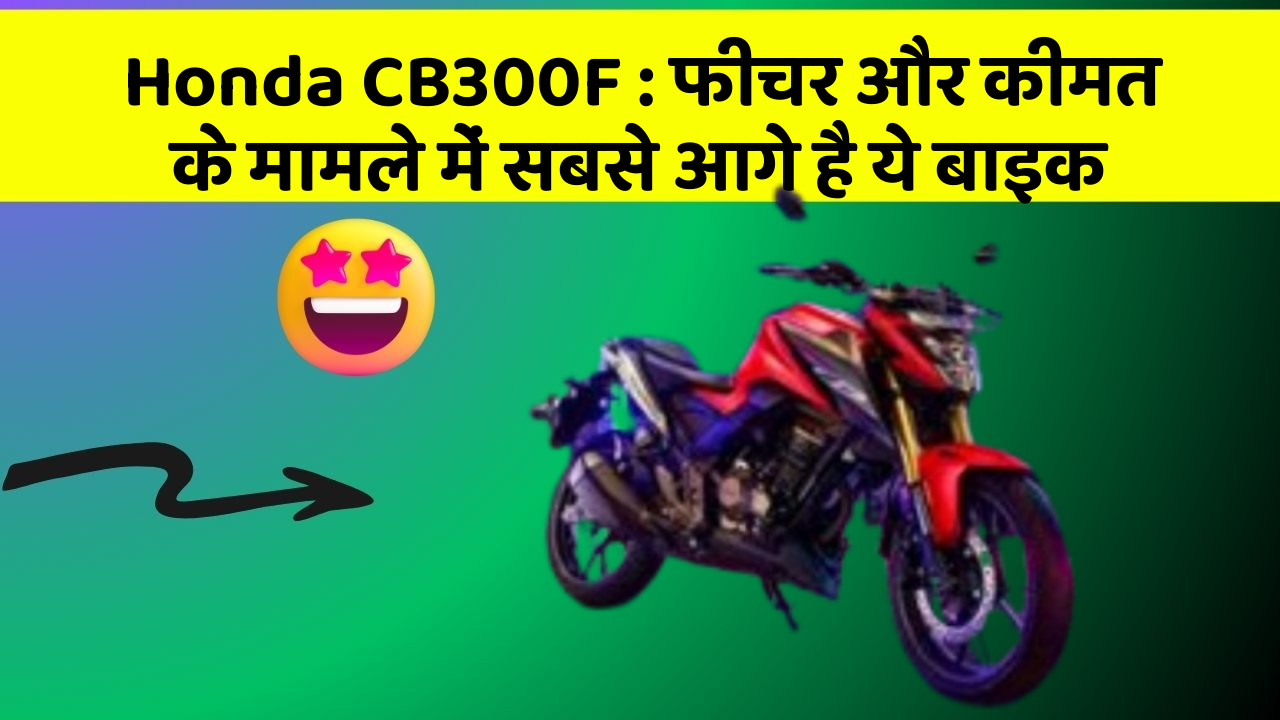 Honda CB300F : फीचर और कीमत के मामले में सबसे आगे है ये बाइक