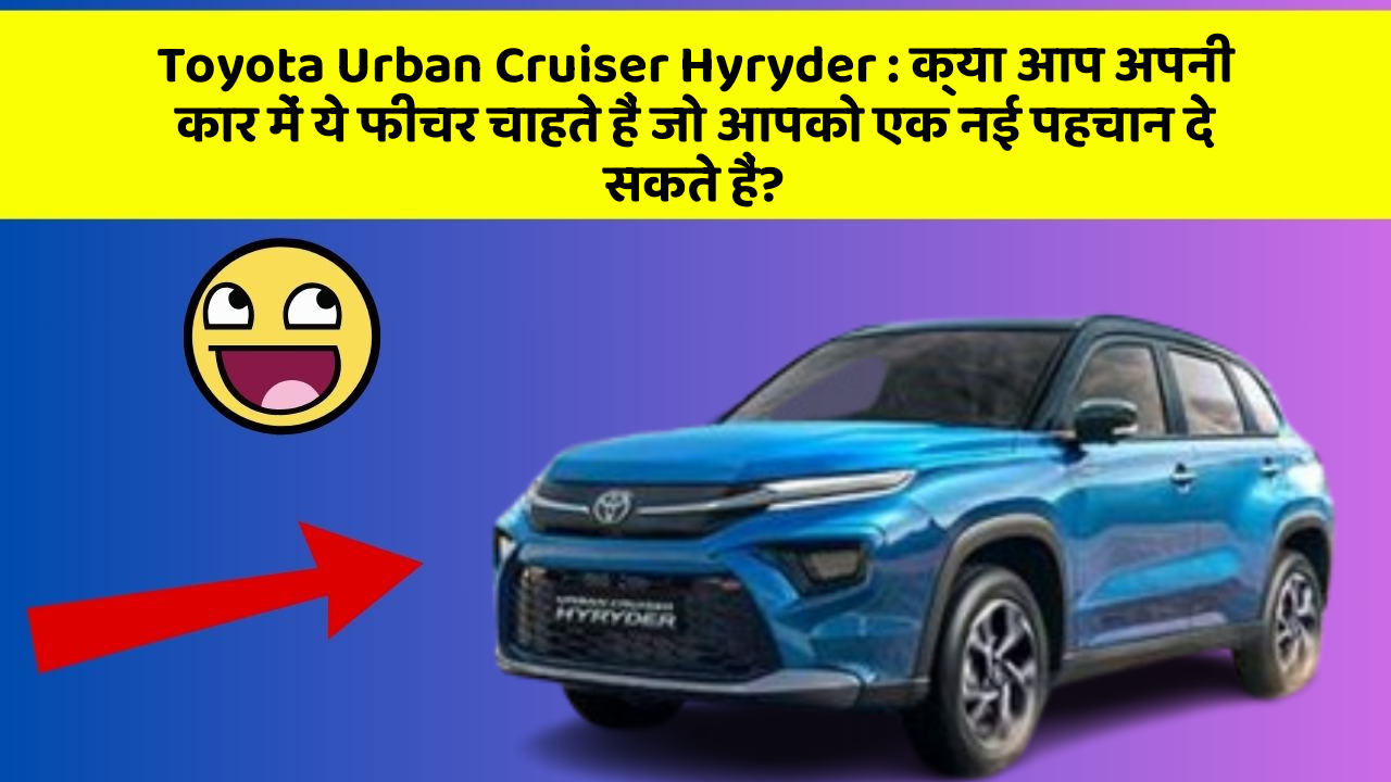 Toyota Urban Cruiser Hyryder: क्या आप अपनी कार में ये फीचर चाहते हैं जो आपको एक नई पहचान दे सकते हैं?