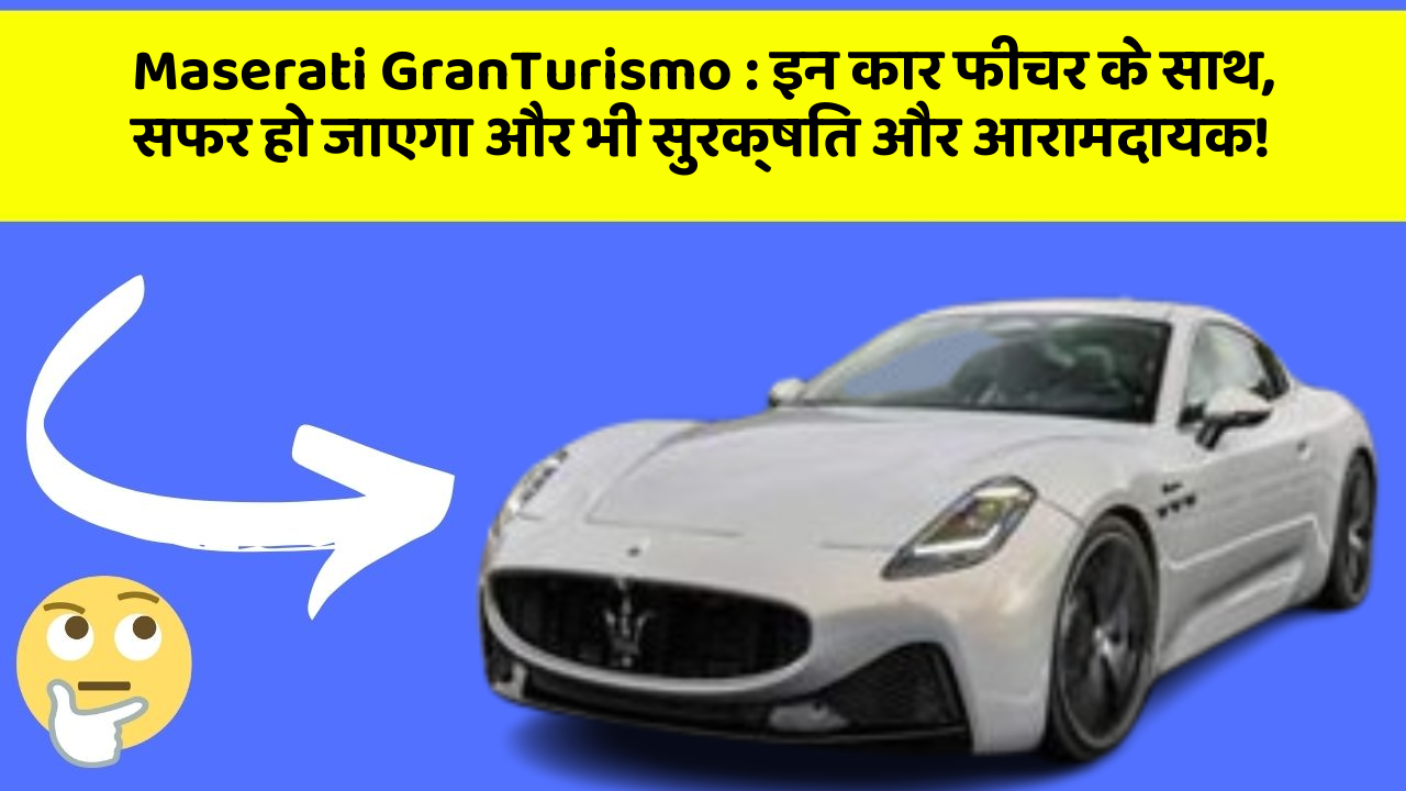 Maserati GranTurismo : इन कार फीचर के साथ, सफर हो जाएगा और भी सुरक्षित और आरामदायक!