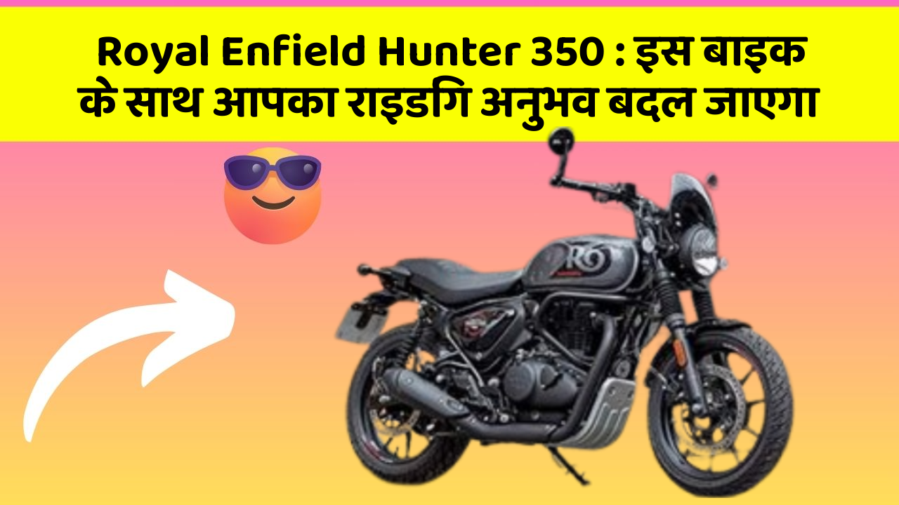 Royal Enfield Hunter 350 : इस बाइक के साथ आपका राइडिंग अनुभव बदल जाएगा