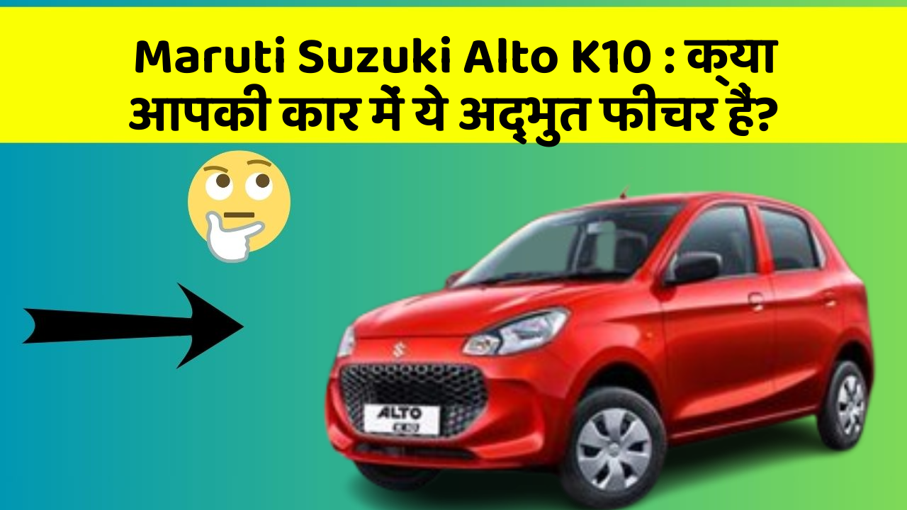 Maruti Suzuki Alto K10: क्या आपकी कार में ये अद्भुत फीचर हैं?