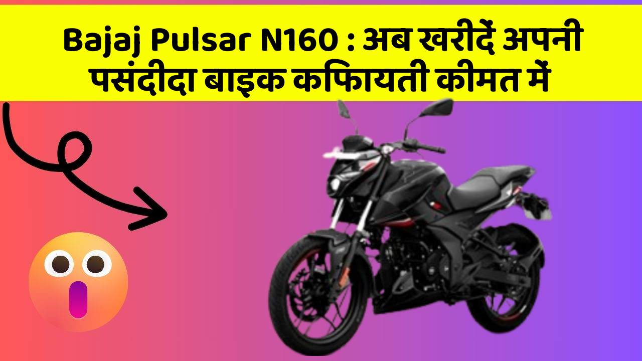 Bajaj Pulsar N160: अब खरीदें अपनी पसंदीदा बाइक किफायती कीमत में