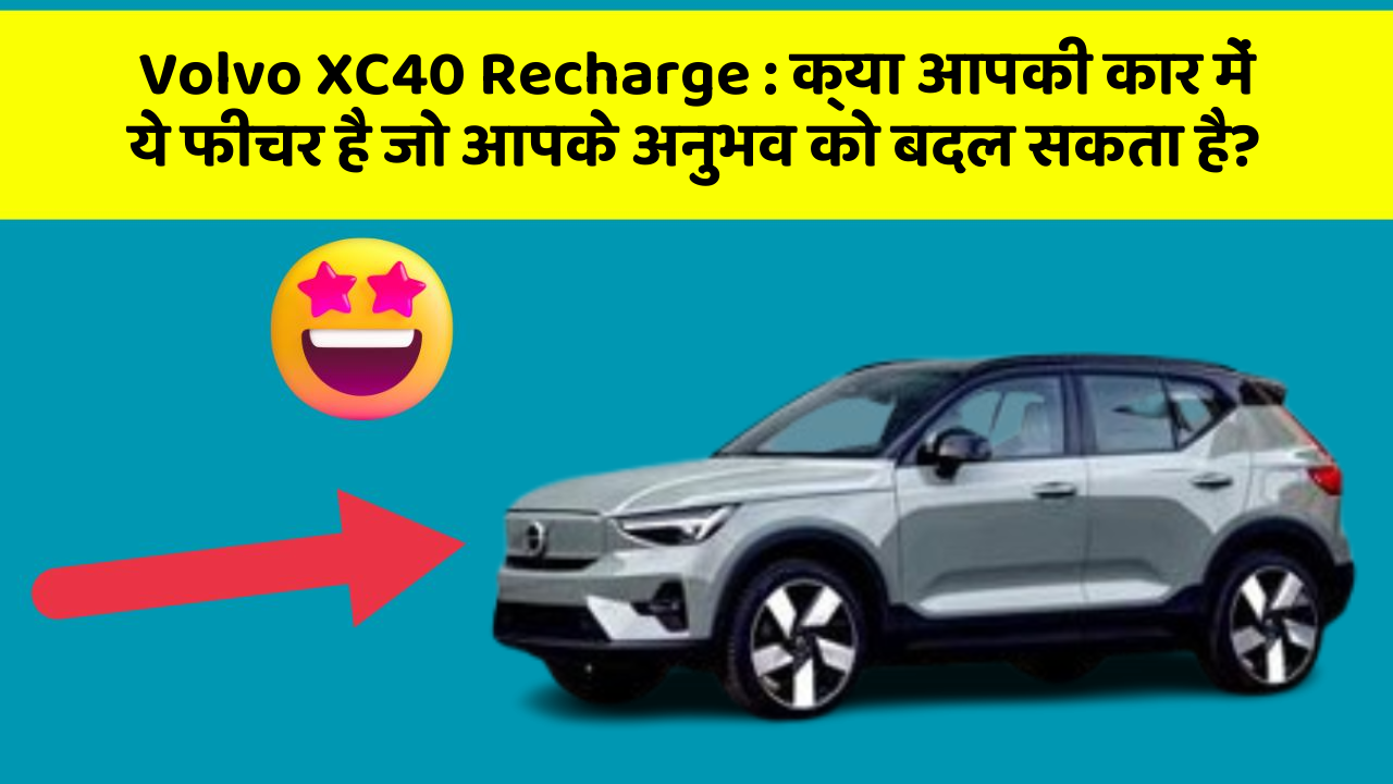Volvo XC40 Recharge : क्या आपकी कार में ये फीचर है जो आपके अनुभव को बदल सकता है?