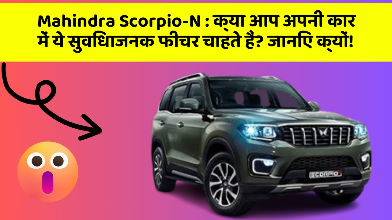 Mahindra Scorpio-N : क्या आप अपनी कार में ये सुविधाजनक फीचर चाहते हैं? जानिए क्यों!