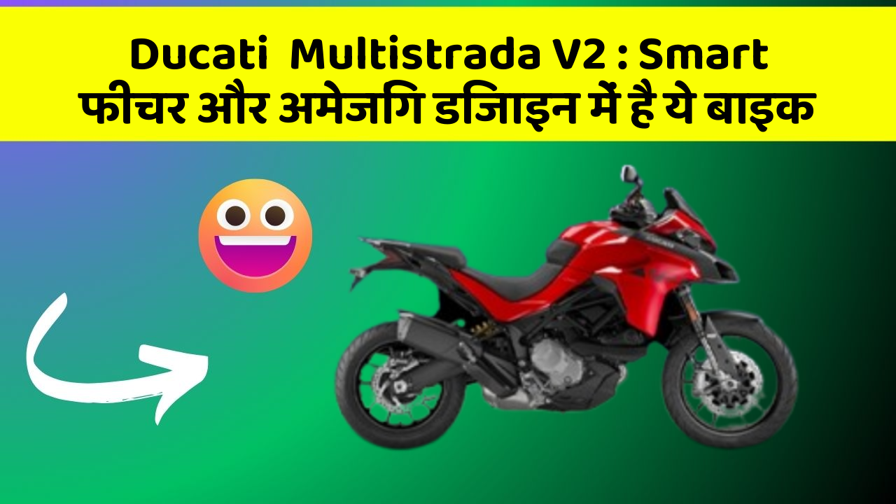 Ducati  Multistrada V2: Smart फीचर और अमेजिंग डिजाइन में है ये बाइक