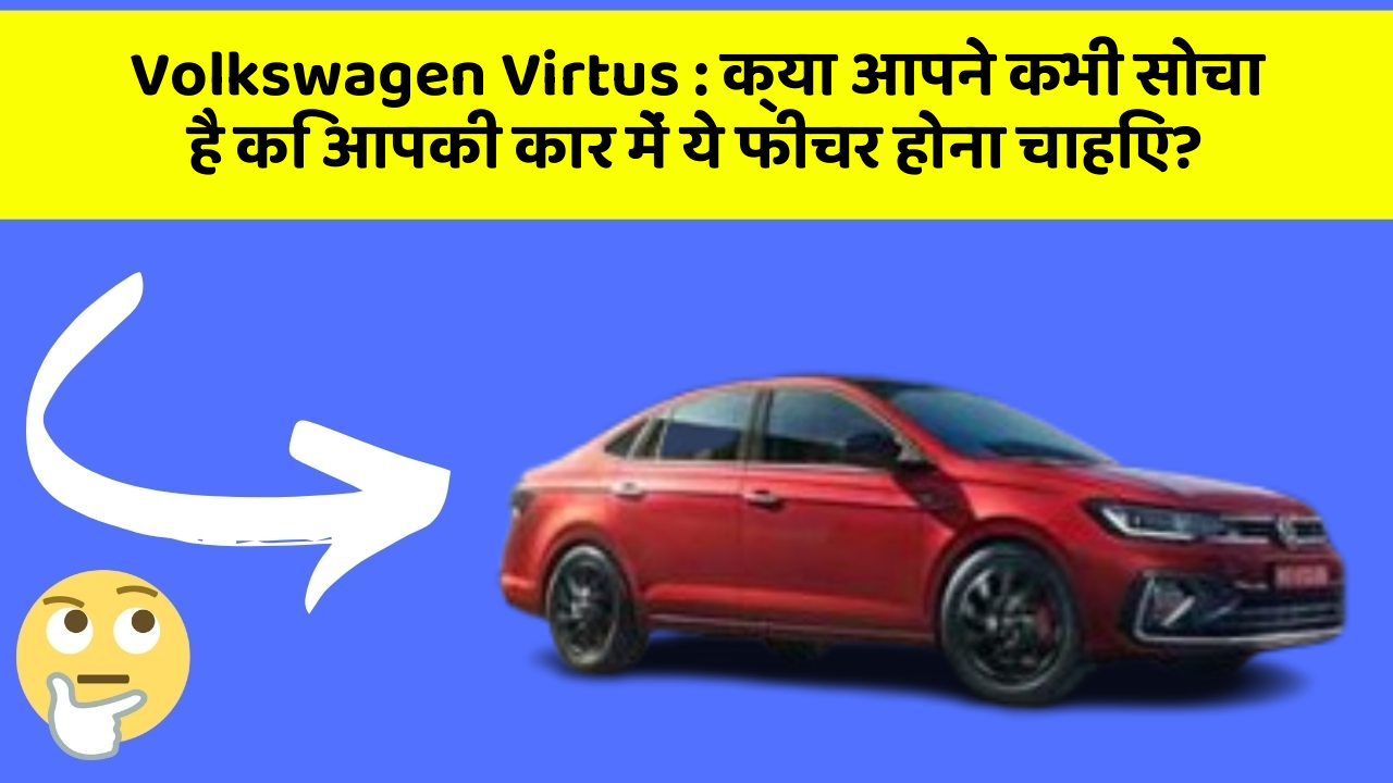 Volkswagen Virtus:क्या आपने कभी सोचा है कि आपकी कार में ये फीचर होना चाहिए?