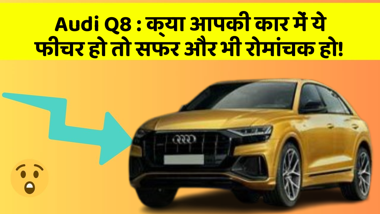 Audi Q8: क्या आपकी कार में ये फीचर हो तो सफर और भी रोमांचक हो!