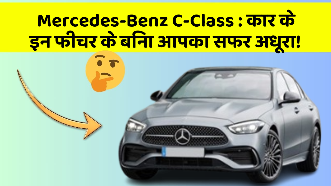 Mercedes-Benz C-Class : कार के इन फीचर के बिना आपका सफर अधूरा!