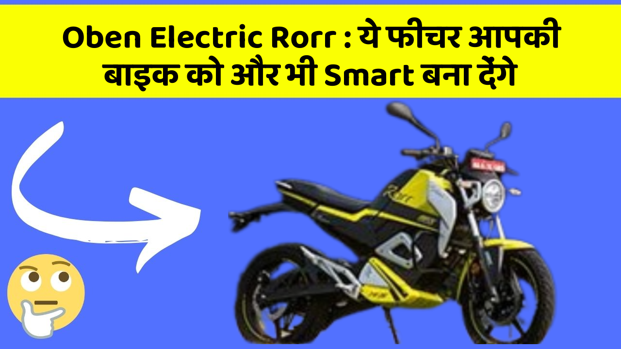 Oben Electric Rorr: ये फीचर आपकी बाइक को और भी Smart बना देंगे