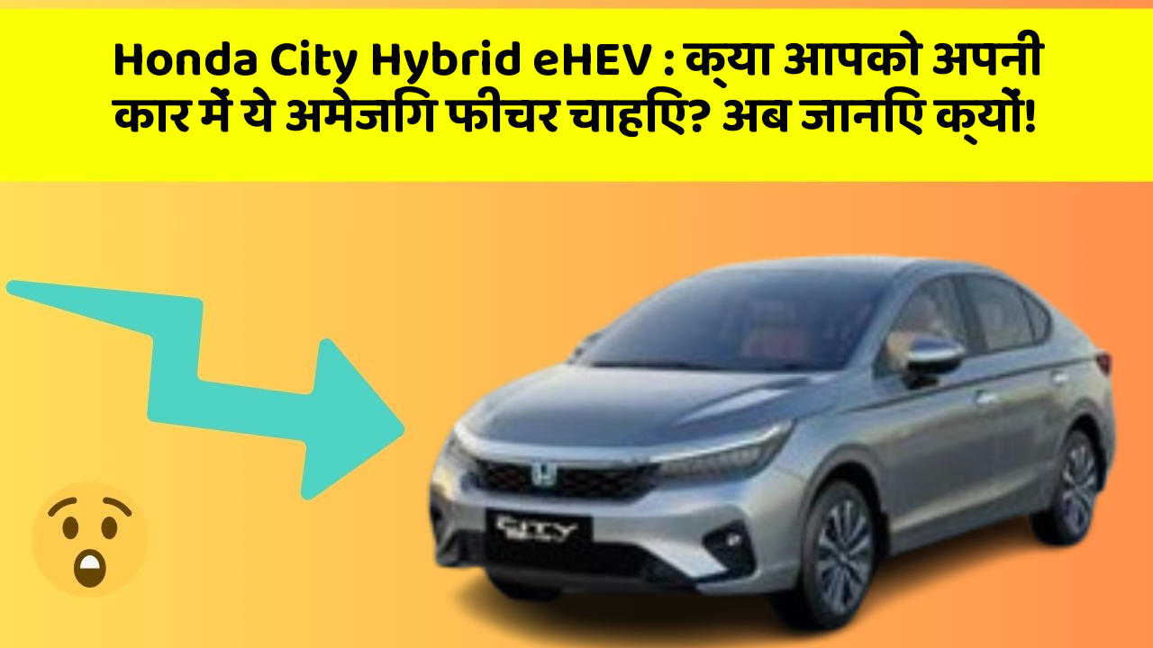 Honda City Hybrid eHEV: क्या आपको अपनी कार में ये अमेजिंग फीचर चाहिए? अब जानिए क्यों!