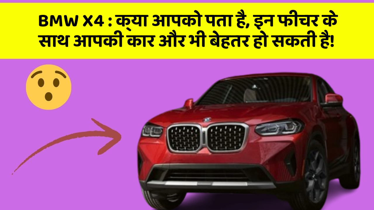 BMW X4: क्या आपको पता है, इन फीचर के साथ आपकी कार और भी बेहतर हो सकती है!