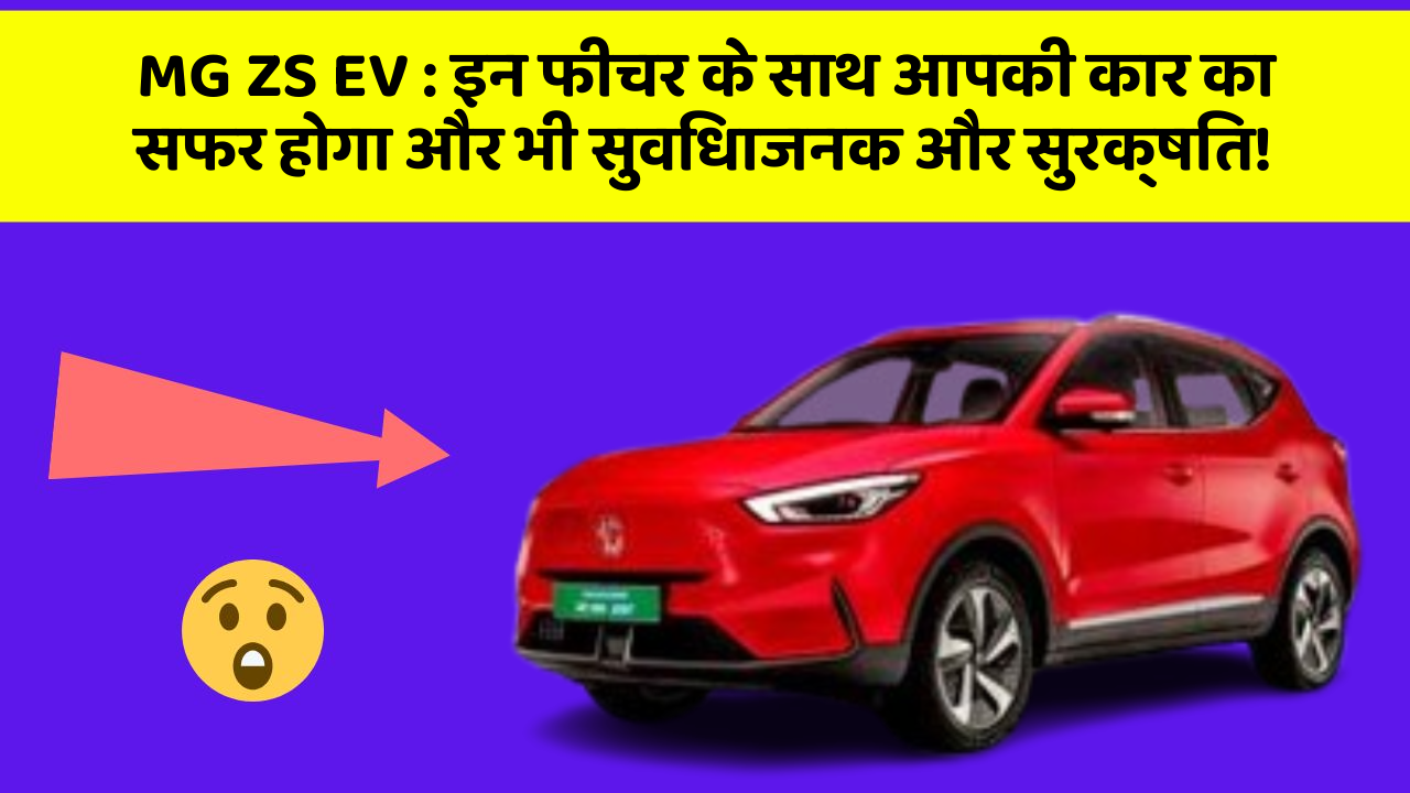 MG ZS EV: इन फीचर के साथ आपकी कार का सफर होगा और भी सुविधाजनक और सुरक्षित!