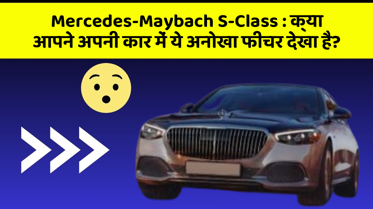 Mercedes-Maybach S-Class: क्या आपने अपनी कार में ये अनोखा फीचर देखा है?