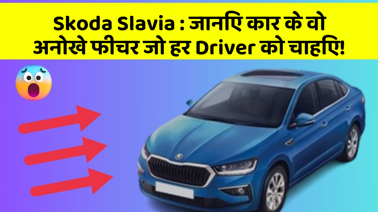 Skoda Slavia: जानिए कार के वो अनोखे फीचर जो हर Driver को चाहिए!