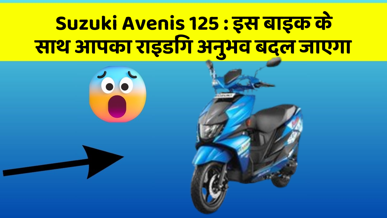 Suzuki Avenis 125:इस बाइक के साथ आपका राइडिंग अनुभव बदल जाएगा