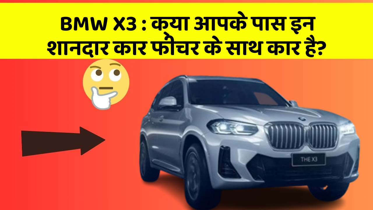 BMW X3: क्या आपके पास इन शानदार कार फीचर के साथ कार है?