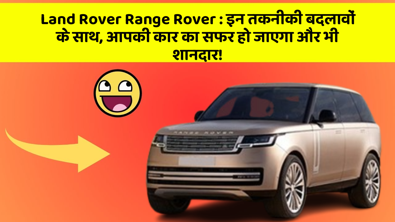 Land Rover Range Rover: इन तकनीकी बदलावों के साथ, आपकी कार का सफर हो जाएगा और भी शानदार!