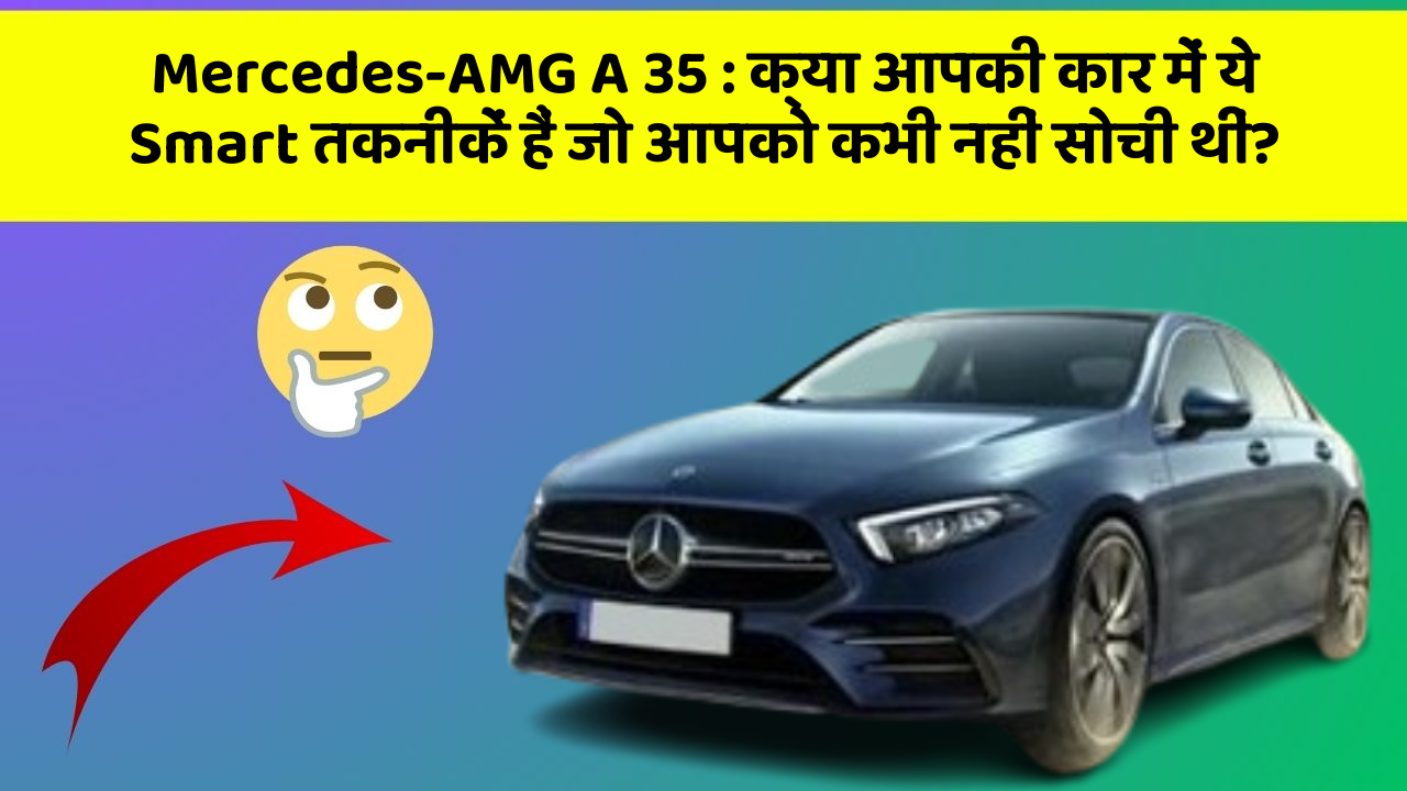Mercedes-AMG A 35: क्या आपकी कार में ये Smart तकनीकें हैं जो आपको कभी नहीं सोची थीं?