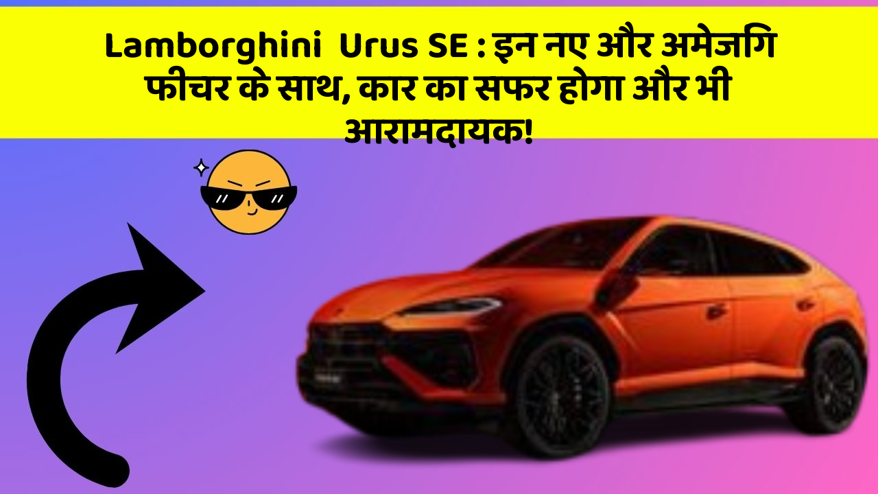 Lamborghini  Urus SE: इन नए और अमेजिंग फीचर के साथ, कार का सफर होगा और भी आरामदायक!