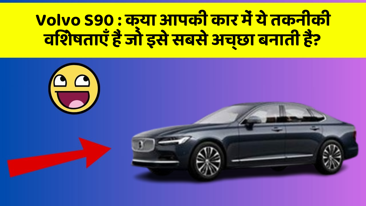 Volvo S90 : क्या आपकी कार में ये तकनीकी विशेषताएँ हैं जो इसे सबसे अच्छा बनाती हैं?