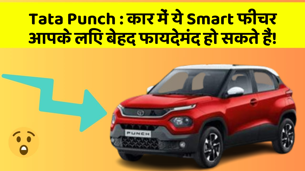 Tata Punch : कार में ये Smart फीचर आपके लिए बेहद फायदेमंद हो सकते हैं!