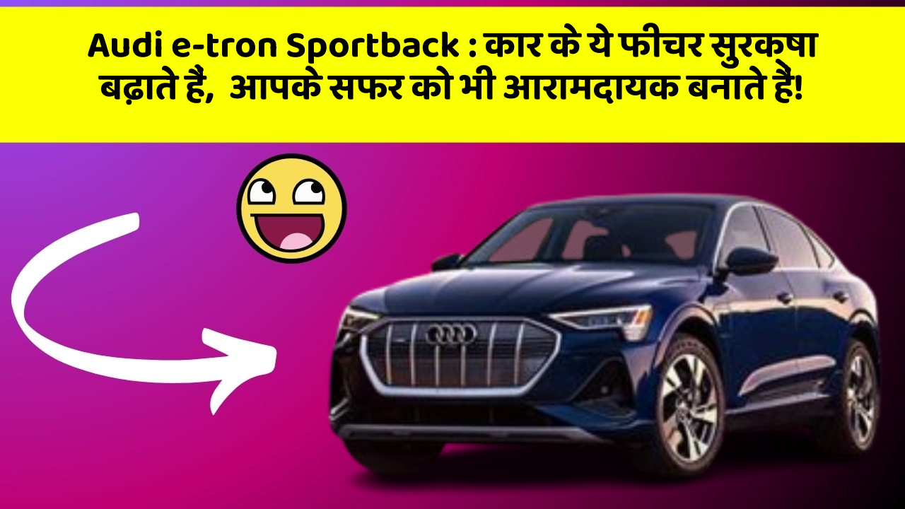Audi e-tron Sportback: कार के ये फीचर सुरक्षा बढ़ाते हैं,  आपके सफर को भी आरामदायक बनाते हैं!