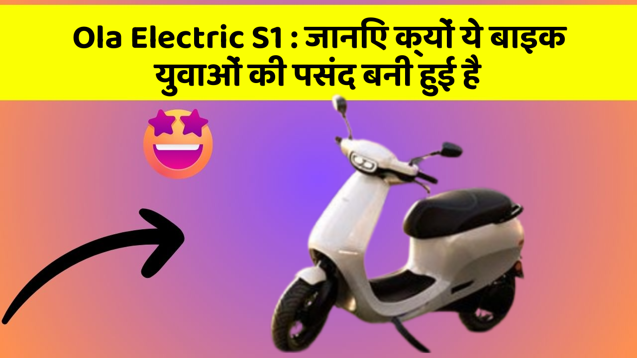 Ola Electric S1: जानिए क्यों ये बाइक युवाओं की पसंद बनी हुई है