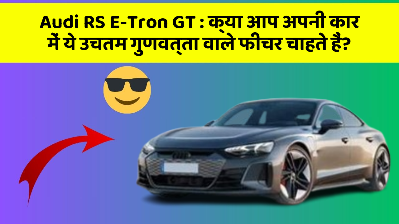 Audi RS E-Tron GT: क्या आप अपनी कार में ये उचतम गुणवत्ता वाले फीचर चाहते हैं?