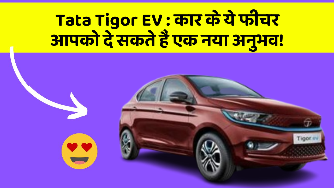 Tata Tigor EV: कार के ये फीचर आपको दे सकते हैं एक नया अनुभव!