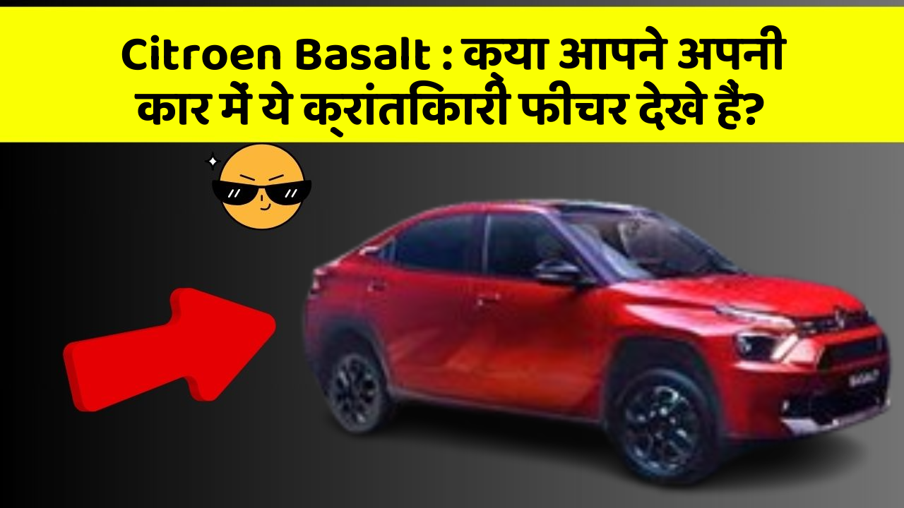 Citroen Basalt: क्या आपने अपनी कार में ये क्रांतिकारी फीचर देखे हैं?