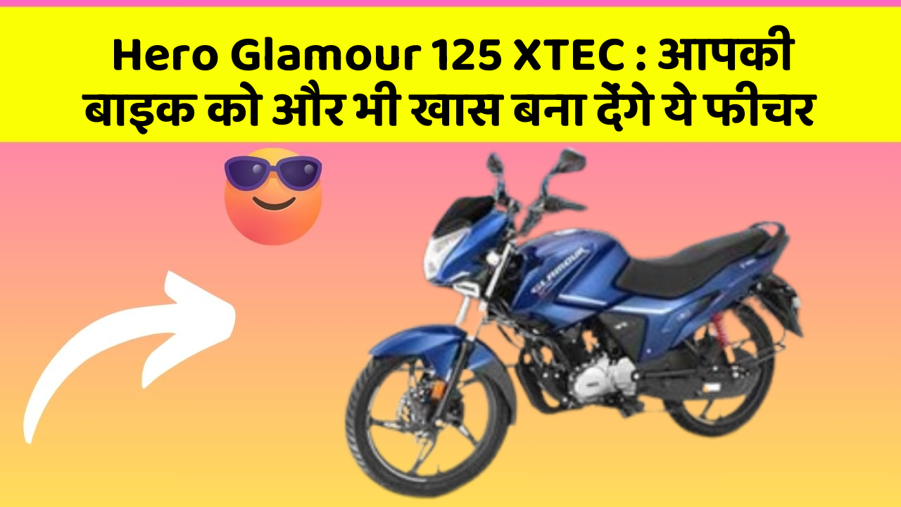 Hero Glamour 125 XTEC: आपकी बाइक को और भी खास बना देंगे ये फीचर