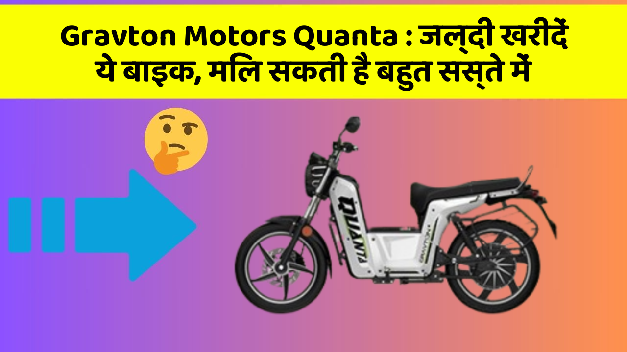 Gravton Motors Quanta: जल्दी खरीदें ये बाइक, मिल सकती है बहुत सस्ते में