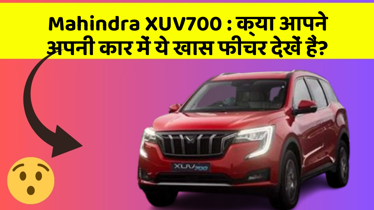 Mahindra XUV700: क्या आपने अपनी कार में ये खास फीचर देखें हैं?