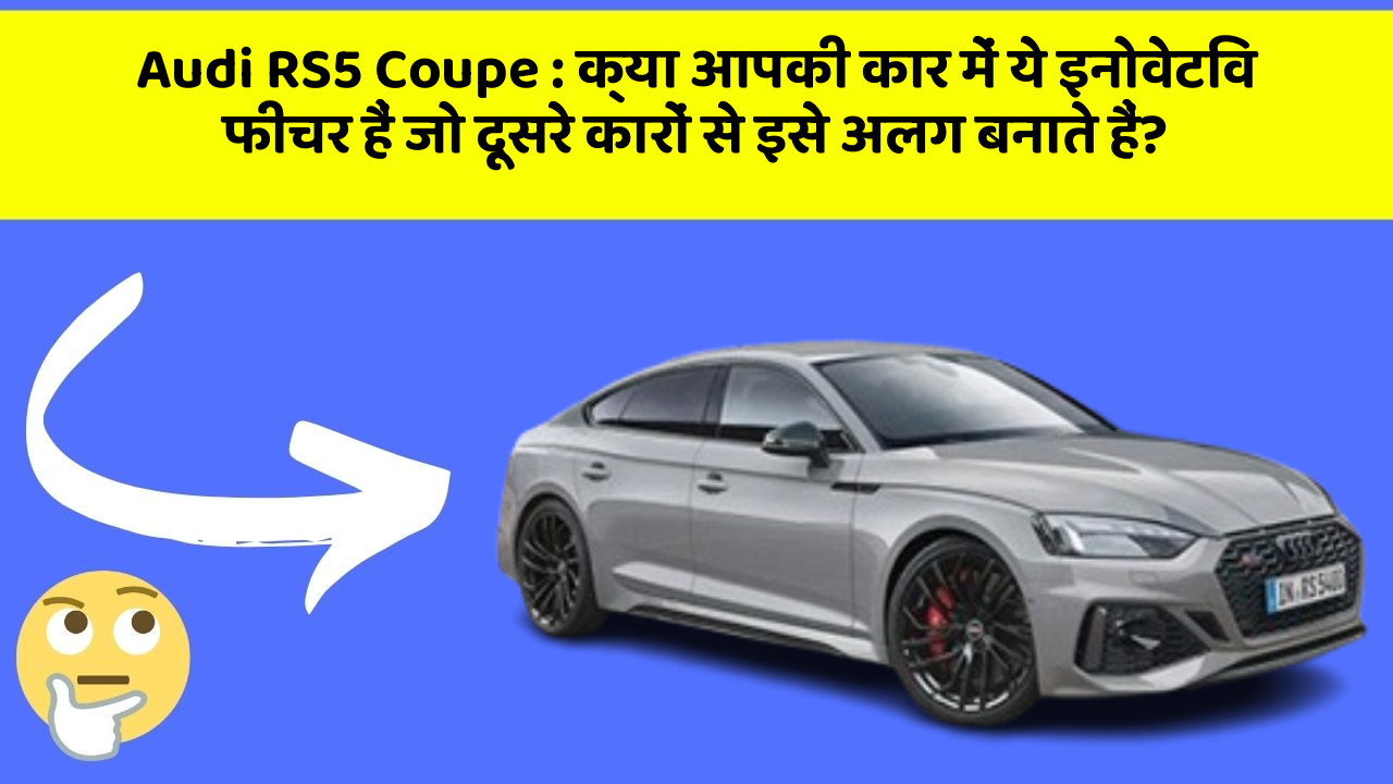 Audi RS5 Coupe : क्या आपकी कार में ये इनोवेटिव फीचर हैं जो दूसरे कारों से इसे अलग बनाते हैं?