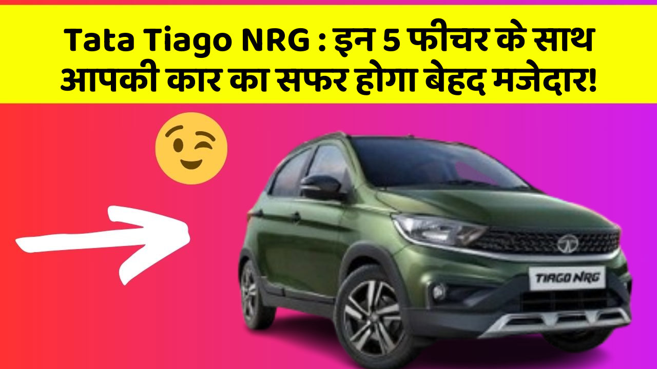 Tata Tiago NRG: इन 5 फीचर के साथ आपकी कार का सफर होगा बेहद मजेदार!