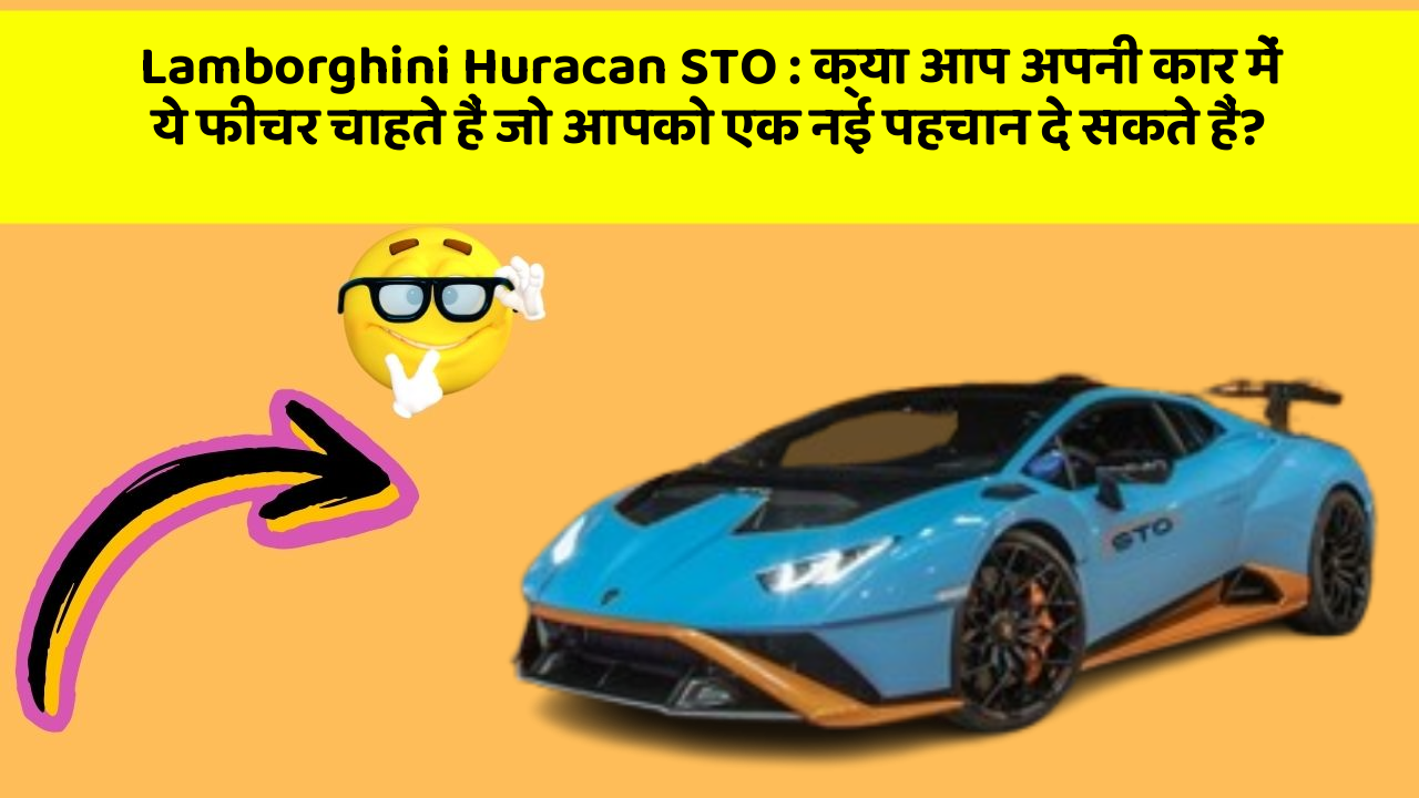 Lamborghini Huracan STO: क्या आप अपनी कार में ये फीचर चाहते हैं जो आपको एक नई पहचान दे सकते हैं?