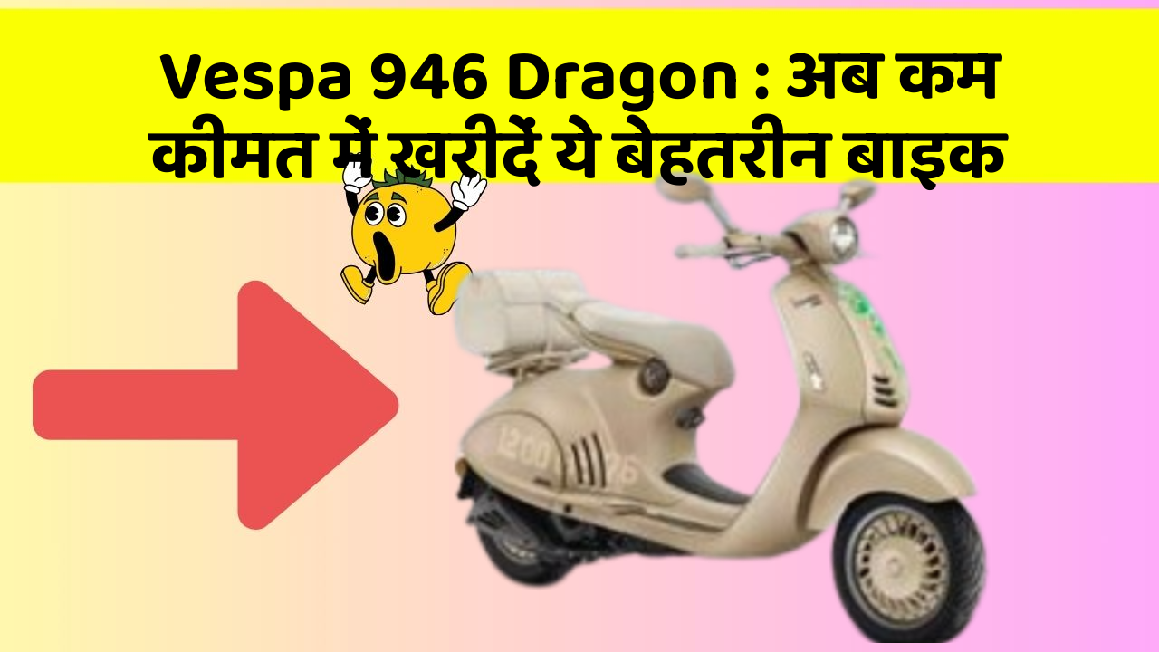 Vespa 946 Dragon : अब कम कीमत में खरीदें ये बेहतरीन बाइक