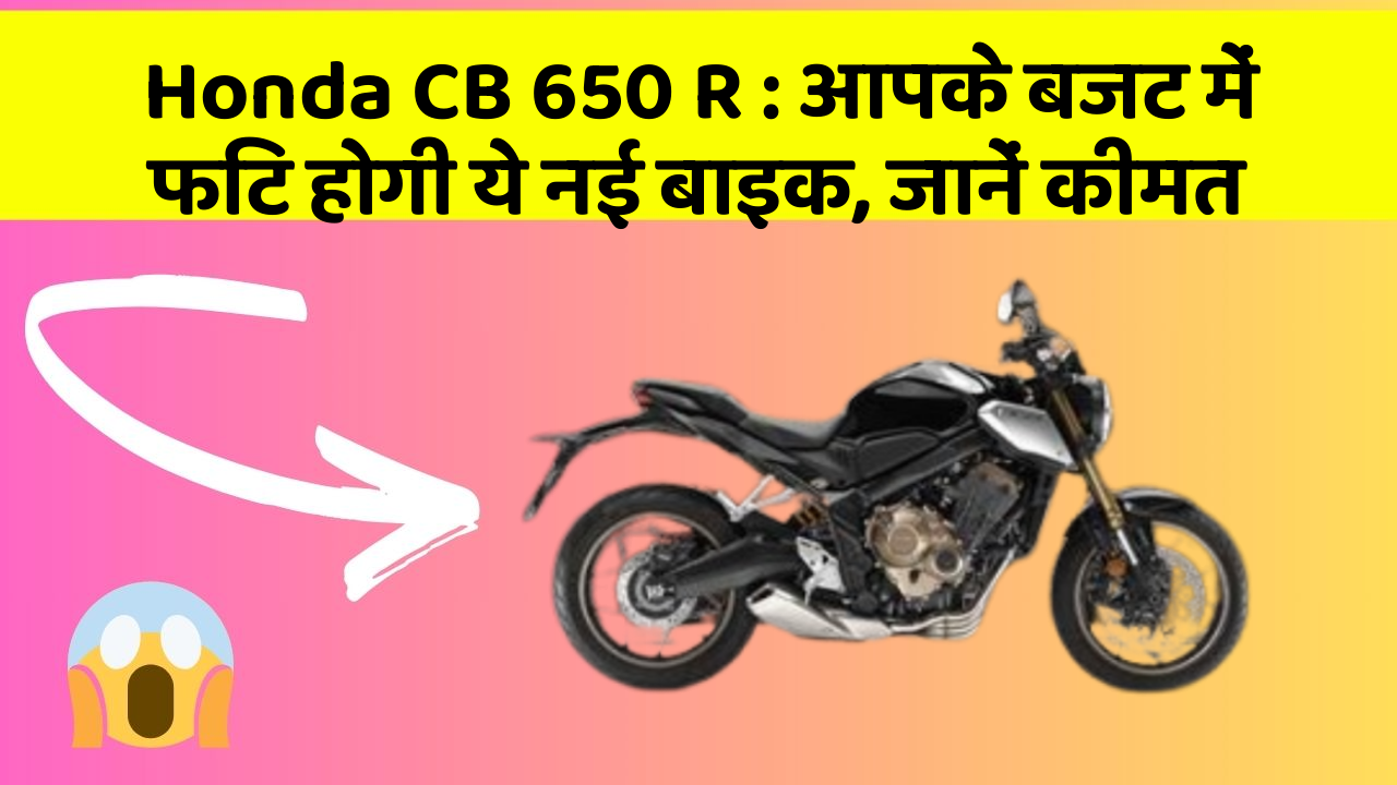 Honda CB 650 R: आपके बजट में फिट होगी ये नई बाइक, जानें कीमत