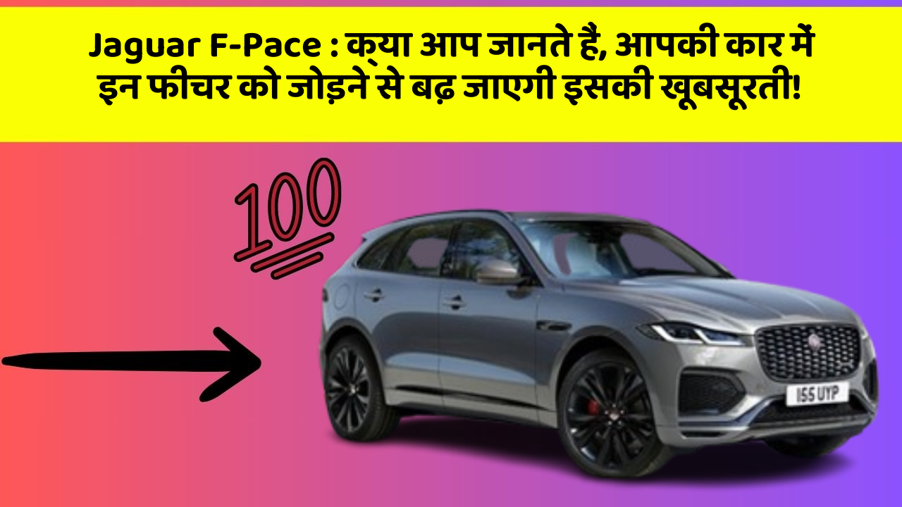 Jaguar F-Pace: क्या आप जानते हैं, आपकी कार में इन फीचर को जोड़ने से बढ़ जाएगी इसकी खूबसूरती!